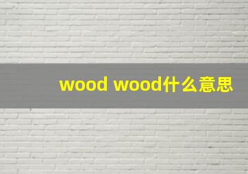 wood wood什么意思